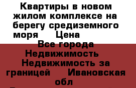 Квартиры в новом жилом комплексе на берегу средиземного моря.  › Цена ­ 59 000 - Все города Недвижимость » Недвижимость за границей   . Ивановская обл.,Верхнеландеховский р-н